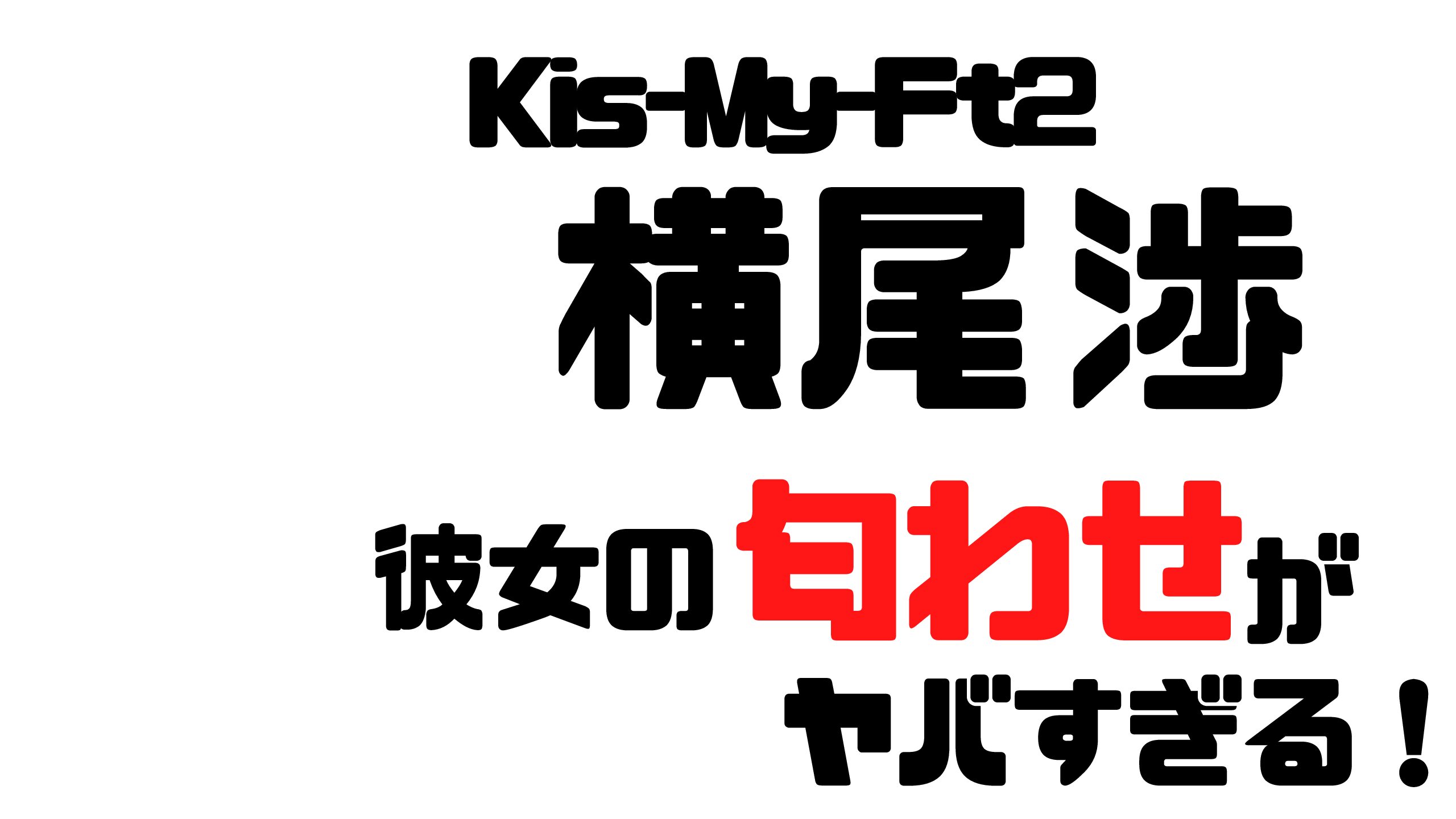 キスマイ 横尾渉はカス 彼女がtwitterで匂わせ Mdkcブログ