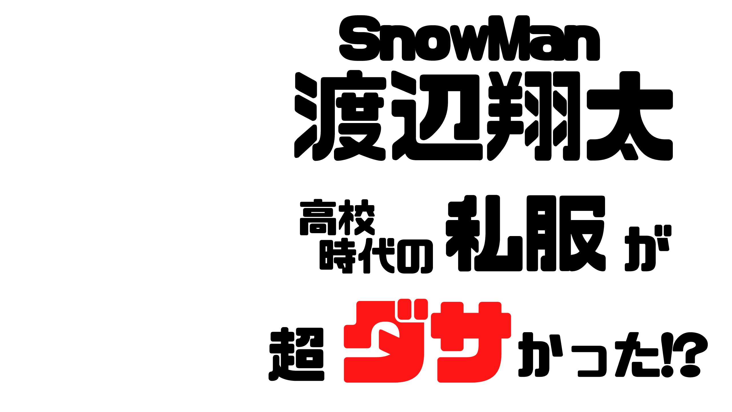 Snowman渡辺翔太の高校時代の私服がヤバい 現在まるくなった Mdkcブログ