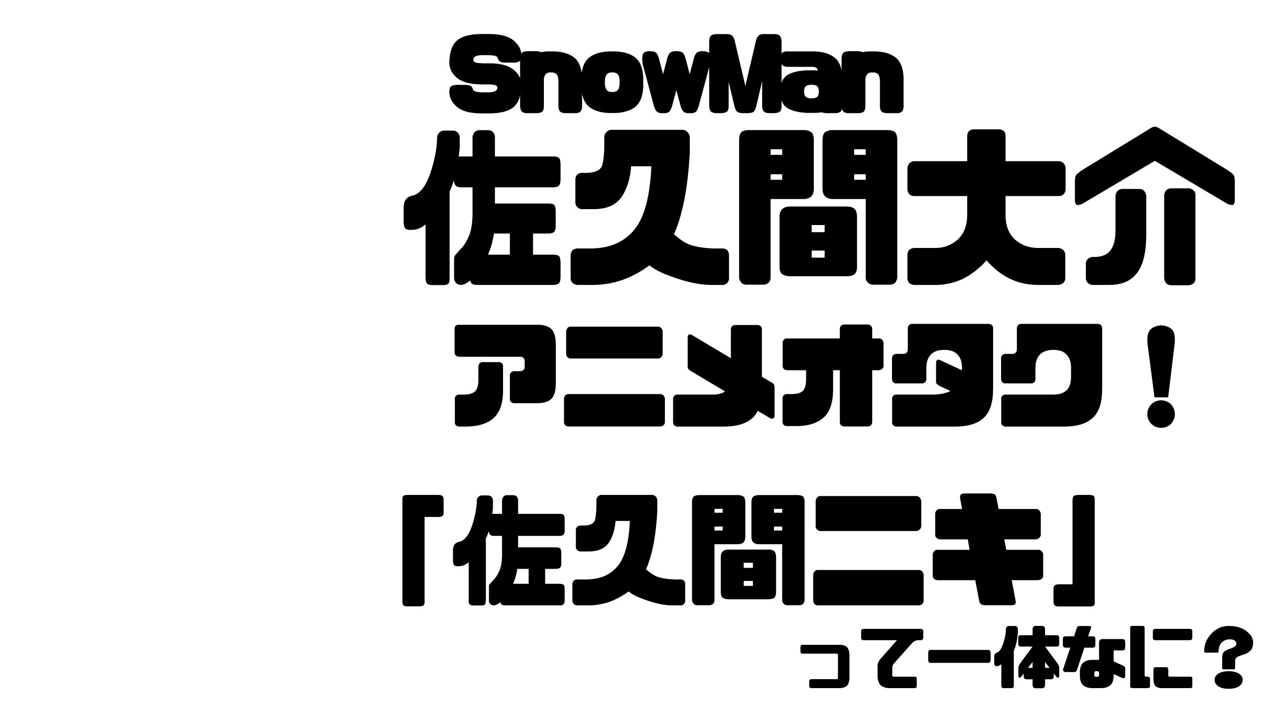 Snowman佐久間大介はアニメオタク ニキ って一体なに Mdkcブログ