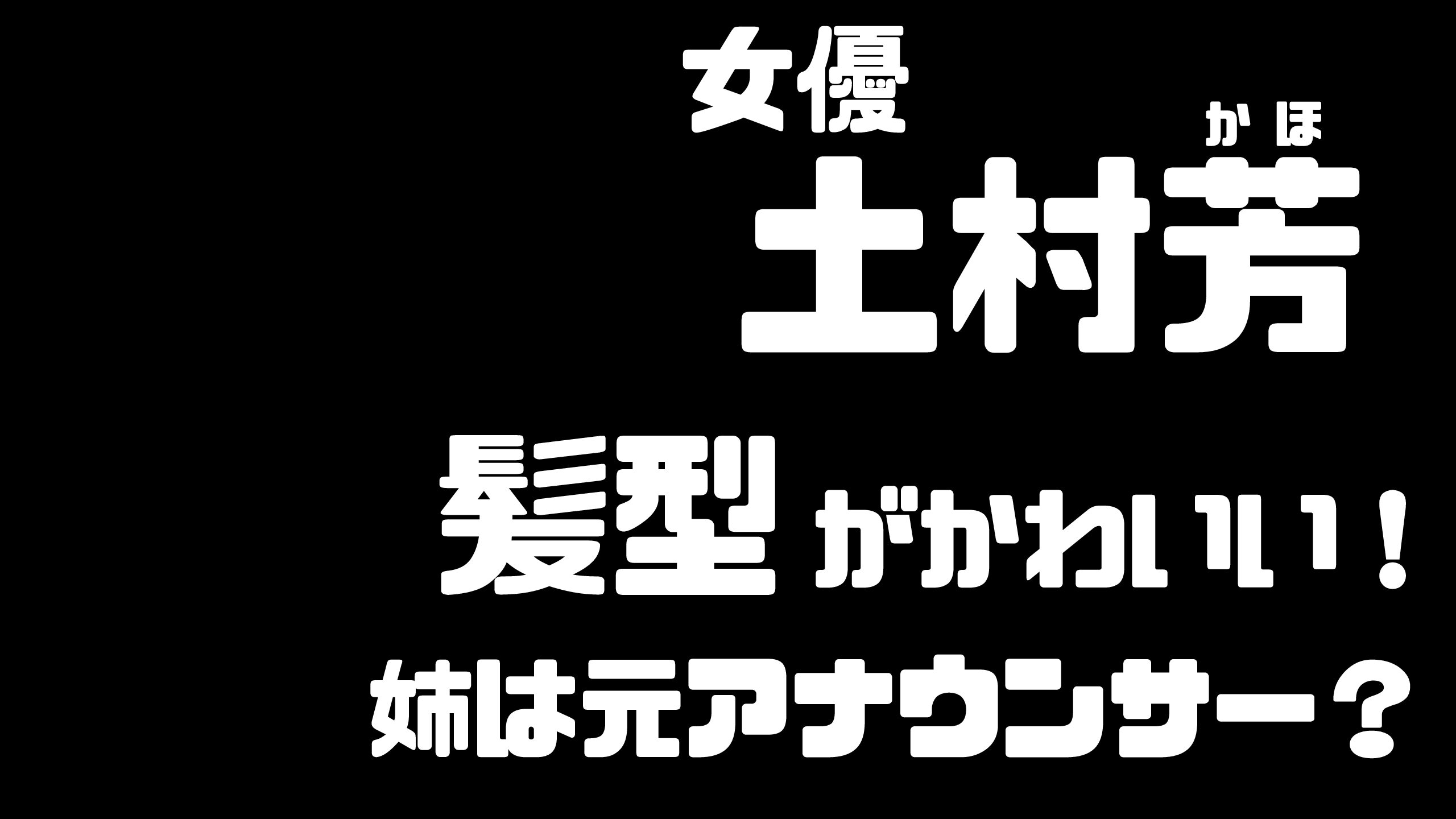 土村芳 かほ の髪型がかわいい 姉の萌は元アナウンサー ライオンのおやつ主演 Mdkcブログ